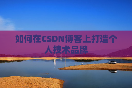 如何在CSDN博客上打造个人技术品牌
